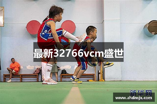 最新32766vcm盛世